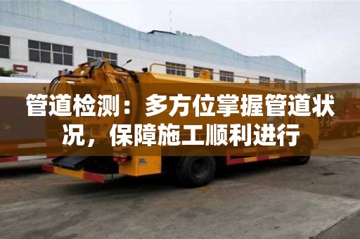 管道检测：多方位掌握管道状况，保障施工顺利进行