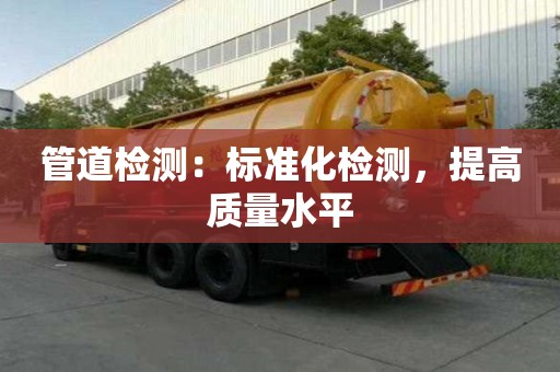 管道检测:标准化检测,提高质量水平 管道检测:标准化检测,提高质量水平