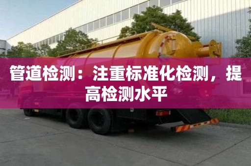 管道检测:注重标准化检测,提高检测水平 管道检测:注重标准化检测,提高检测水平