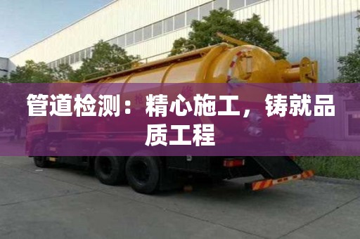 管道检测：精心施工，铸就品质工程