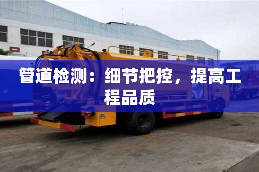 管道检测：细节把控，提高工程品质