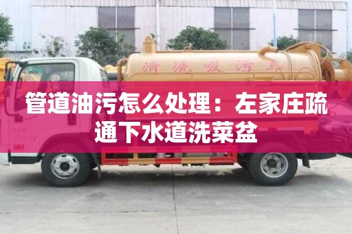 管道油污怎么处理：左家庄疏通下水道洗菜盆
