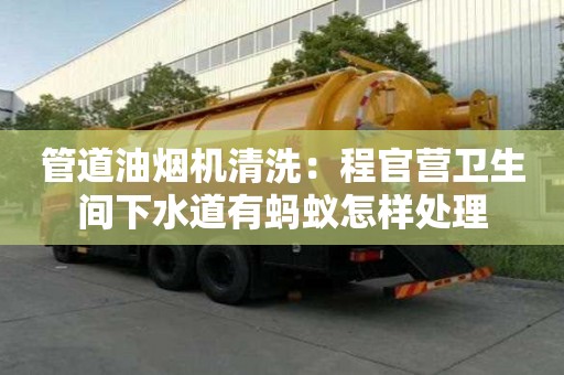 管道油烟机清洗：程官营卫生间下水道有蚂蚁怎样处理