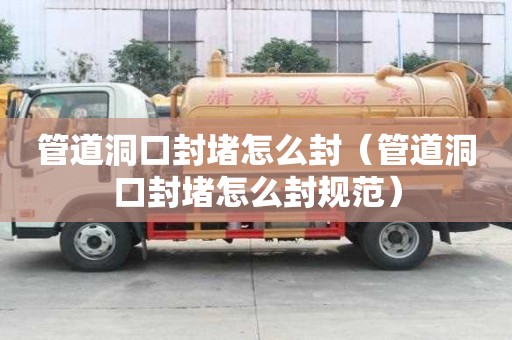 管道洞口封堵怎么封（管道洞口封堵怎么封规范）