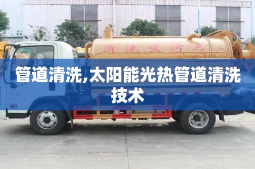 管道清洗,太阳能光热管道清洗技术