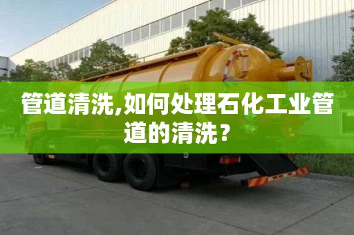 管道清洗,如何处理石化工业管道的清洗？