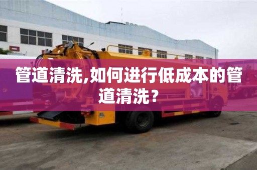 管道清洗,如何进行低成本的管道清洗？