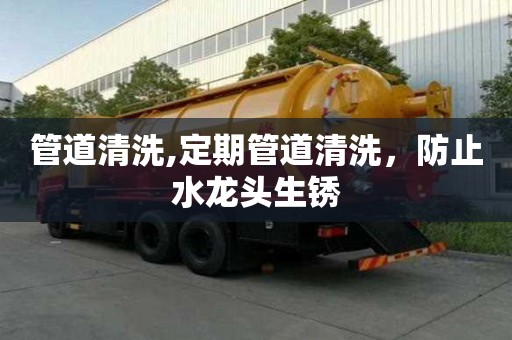 管道清洗,定期管道清洗，防止水龙头生锈
