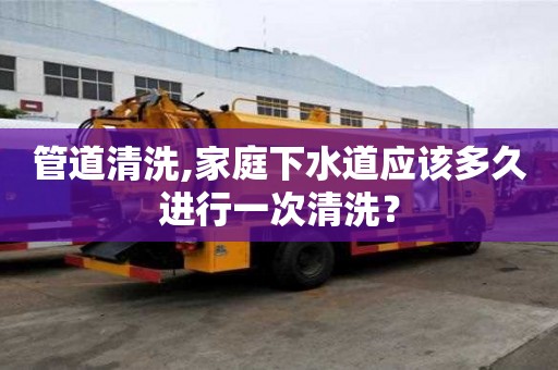 管道清洗,家庭下水道应该多久进行一次清洗？