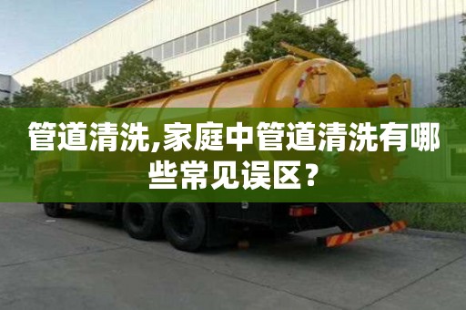 管道清洗,家庭中管道清洗有哪些常见误区？
