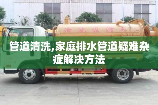 管道清洗,家庭排水管道疑难杂症解决方法