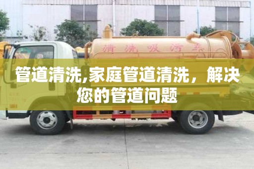 管道清洗,家庭管道清洗，解决您的管道问题