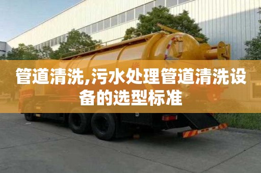 管道清洗,污水处理管道清洗设备的选型标准