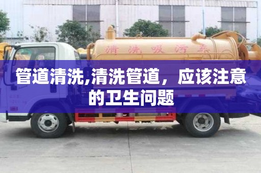 管道清洗,清洗管道，应该注意的卫生问题