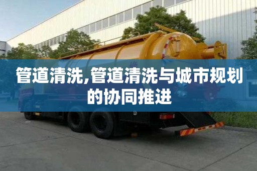 管道清洗,管道清洗与城市规划的协同推进