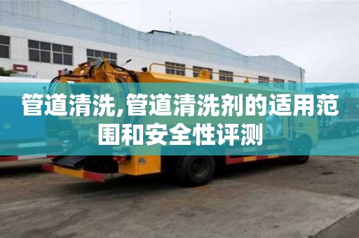管道清洗,管道清洗剂的适用范围和安全性评测
