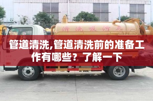 管道清洗,管道清洗前的准备工作有哪些？了解一下