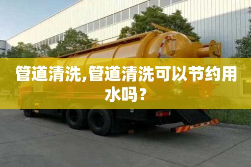 管道清洗,管道清洗可以节约用水吗？