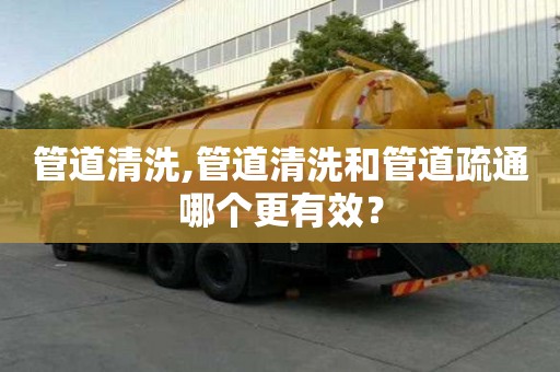 管道清洗,管道清洗和管道疏通哪个更有效？