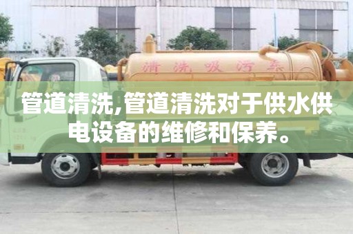 管道清洗,管道清洗对于供水供电设备的维修和保养。