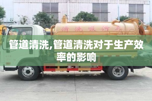 管道清洗,管道清洗对于生产效率的影响