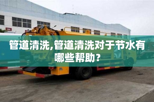 管道清洗,管道清洗对于节水有哪些帮助？