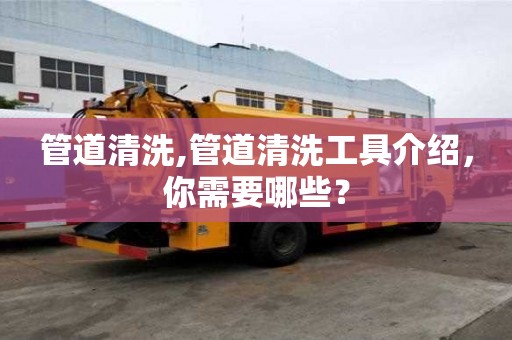 管道清洗,管道清洗工具介绍，你需要哪些？