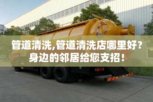 管道清洗,管道清洗店哪里好？身边的邻居给您支招！