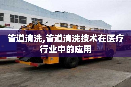 管道清洗,管道清洗技术在医疗行业中的应用