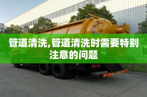 管道清洗,管道清洗时需要特别注意的问题