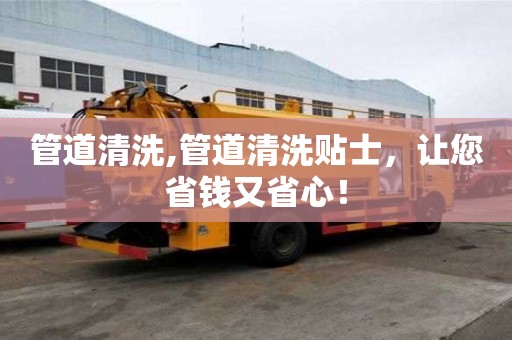 管道清洗,管道清洗贴士，让您省钱又省心！