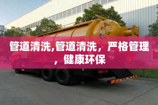 管道清洗,管道清洗，严格管理，健康环保