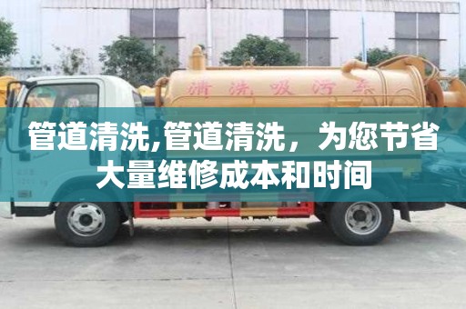 管道清洗,管道清洗，为您节省大量维修成本和时间