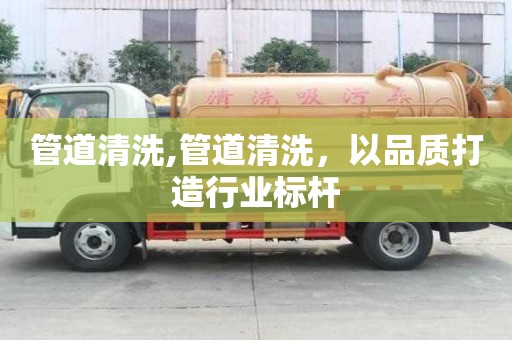 管道清洗,管道清洗，以品质打造行业标杆