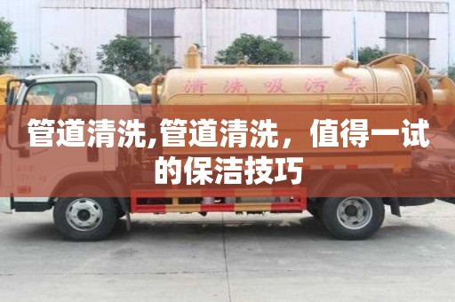 管道清洗,管道清洗，值得一试的保洁技巧