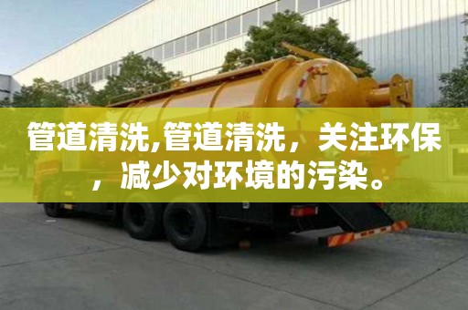 管道清洗,管道清洗，关注环保，减少对环境的污染。