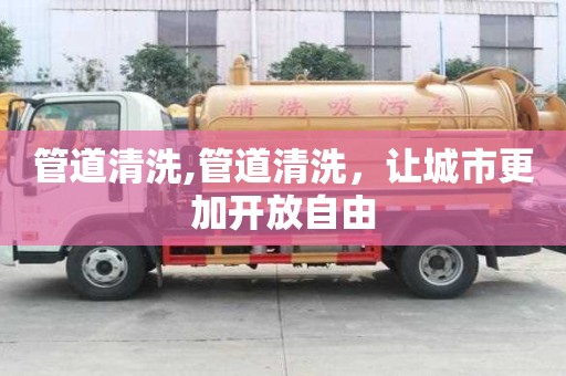 管道清洗,管道清洗，让城市更加开放自由