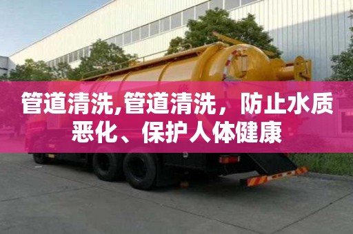 管道清洗,管道清洗，防止水质恶化、保护人体健康