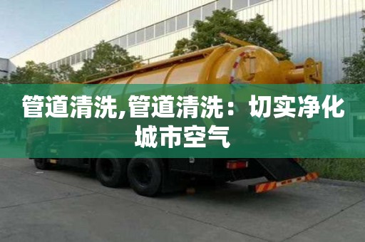 管道清洗,管道清洗：切实净化城市空气