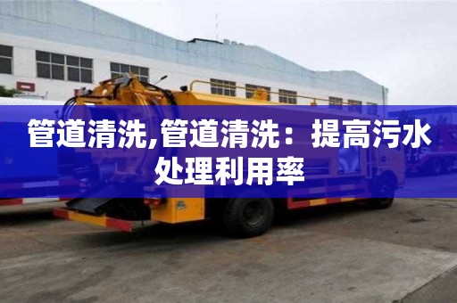 管道清洗,管道清洗：提高污水处理利用率