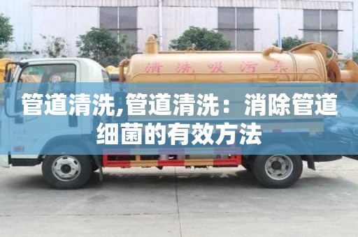 管道清洗,管道清洗：消除管道细菌的有效方法