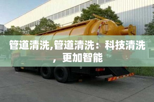 管道清洗,管道清洗：科技清洗，更加智能
