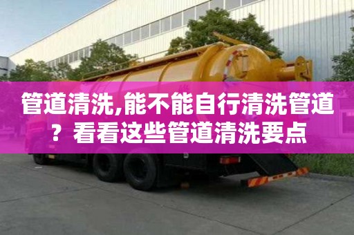 管道清洗,能不能自行清洗管道？看看这些管道清洗要点