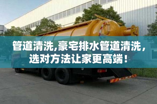 管道清洗,豪宅排水管道清洗，选对方法让家更高端！