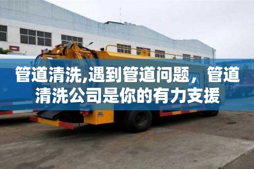 管道清洗,遇到管道问题，管道清洗公司是你的有力支援