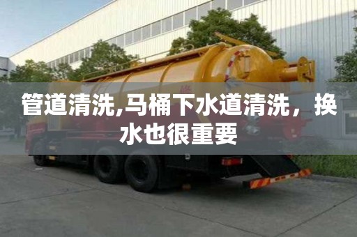 管道清洗,马桶下水道清洗，换水也很重要
