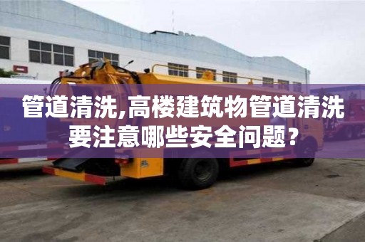 管道清洗,高楼建筑物管道清洗要注意哪些安全问题？