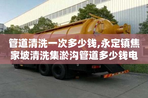 管道清洗一次多少钱,永定镇焦家坡清洗集淤沟管道多少钱电话