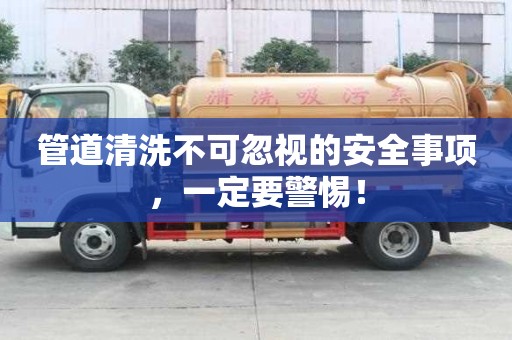 管道清洗不可忽视的安全事项,一定要警惕! 管道清洗不可忽视的安全事项,一定要警惕!