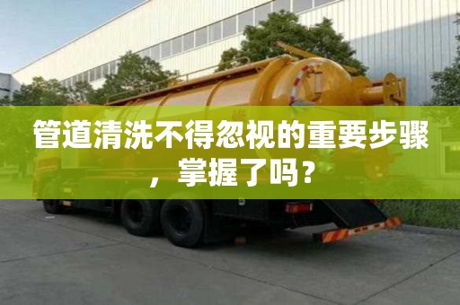 管道清洗不得忽视的重要步骤，掌握了吗？